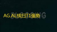 AG.AL横扫T1强势晋级，剑指2025《英雄联盟》EWC总决赛
